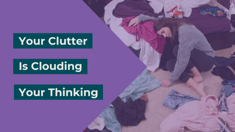 Your Clutter is Clouding Your Thinking